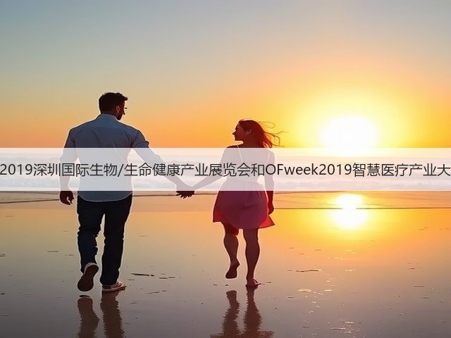 聚焦深圳!2019深圳国际生物/生命健康产业展览会和OFweek2019智慧医疗产业大会明日开幕(图1) 聚焦深圳!2019深圳国际生物/生命健康产业展览会和OFweek2019智慧医疗产业大会明日开幕(图1)