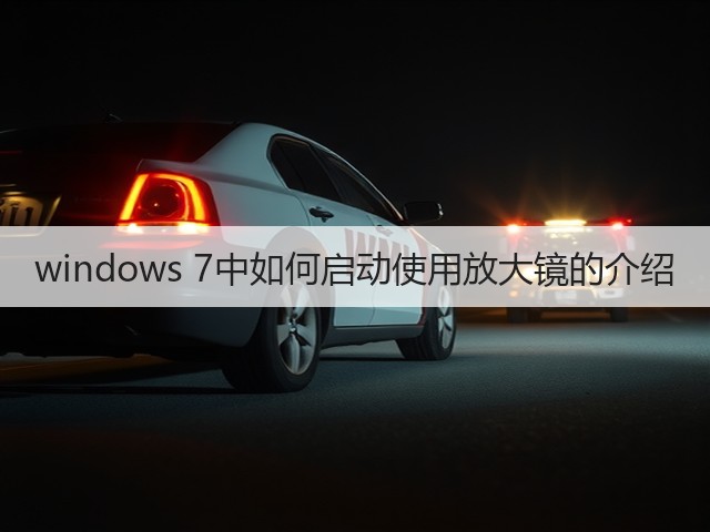 windows 7中如何启动使用放大镜的介绍(图2) windows 7中如何启动使用放大镜的介绍(图2)