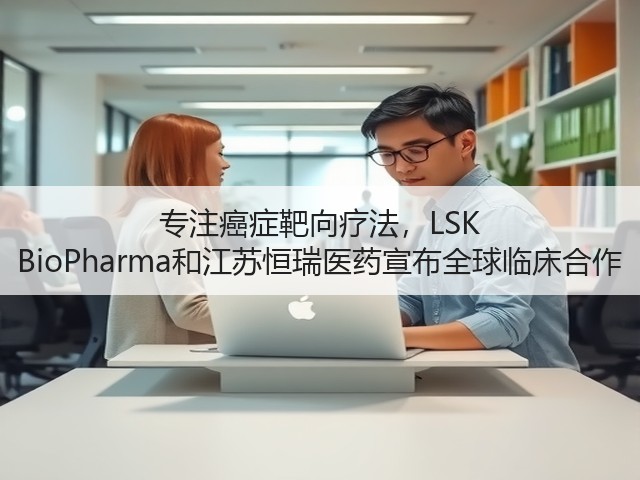 专注癌症靶向疗法,LSK BioPharma和江苏恒瑞医药宣布全球临床合作(图2) 专注癌症靶向疗法,LSK BioPharma和江苏恒瑞医药宣布全球临床合作(图2)
