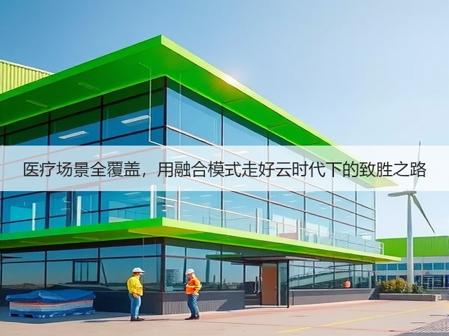 医疗场景全覆盖,用融合模式走好云时代下的致胜之路(图3) 医疗场景全覆盖,用融合模式走好云时代下的致胜之路(图3)