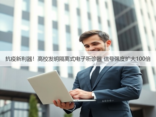 抗疫新利器!高校发明隔离式电子听诊器 信号强度扩大100倍(图2) 抗疫新利器!高校发明隔离式电子听诊器 信号强度扩大100倍(图2)