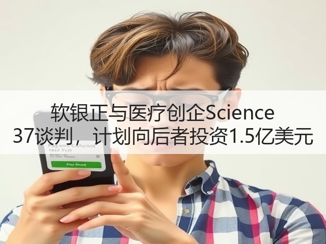 软银正与医疗创企Science 37谈判,计划向后者投资1.5亿美元(图2) 软银正与医疗创企Science 37谈判,计划向后者投资1.5亿美元(图2)