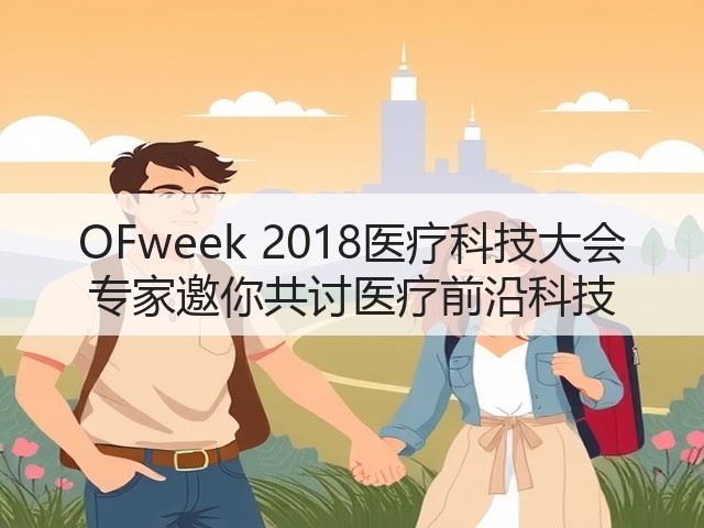OFweek 2018医疗科技大会 专家邀你共讨医疗前沿科技(图3) OFweek 2018医疗科技大会 专家邀你共讨医疗前沿科技(图3)