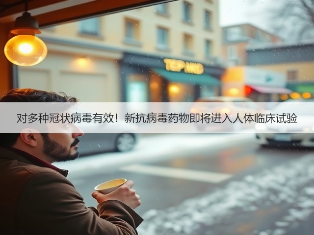 对多种冠状病毒有效！新抗病毒药物即将进入人体临床试验(图3)