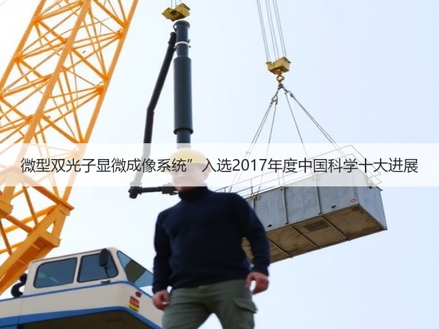 微型双光子显微成像系统”入选2017年度中国科学十大进展(图2)