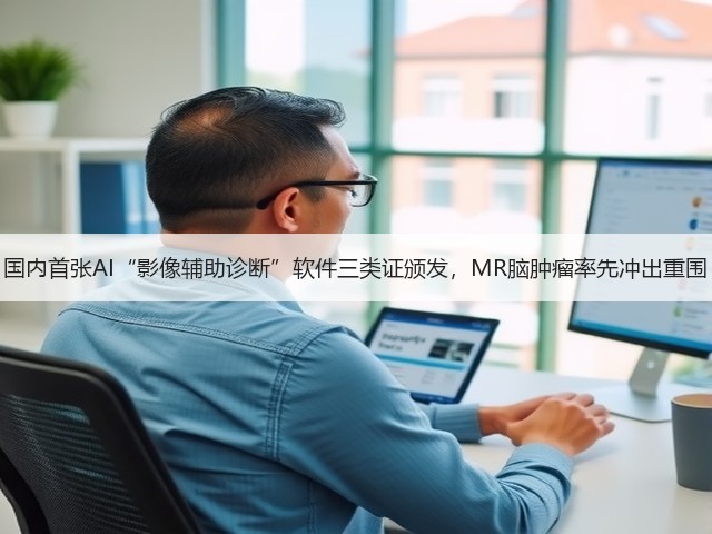 国内首张AI“影像辅助诊断”软件三类证颁发,MR脑肿瘤率先冲出重围(图2) 国内首张AI“影像辅助诊断”软件三类证颁发,MR脑肿瘤率先冲出重围(图2)