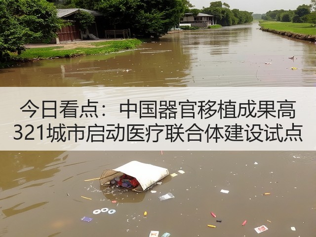 今日看点:中国器官移植成果高 321城市启动医疗联合体建设试点(图2) 今日看点:中国器官移植成果高 321城市启动医疗联合体建设试点(图2)