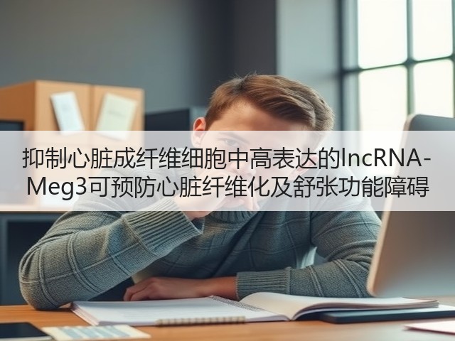 抑制心脏成纤维细胞中高表达的lncRNA-Meg3可预防心脏纤维化及舒张功能障碍(图2) 抑制心脏成纤维细胞中高表达的lncRNA-Meg3可预防心脏纤维化及舒张功能障碍(图2)