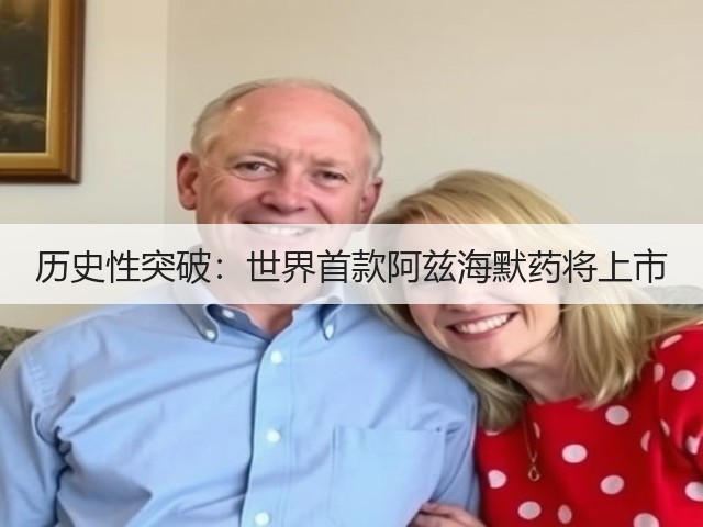 历史性突破:世界首款阿兹海默药将上市(图1) 历史性突破:世界首款阿兹海默药将上市(图1)