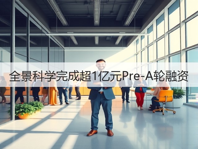 全景科学完成超1亿元Pre-A轮融资(图2) 全景科学完成超1亿元Pre-A轮融资(图2)
