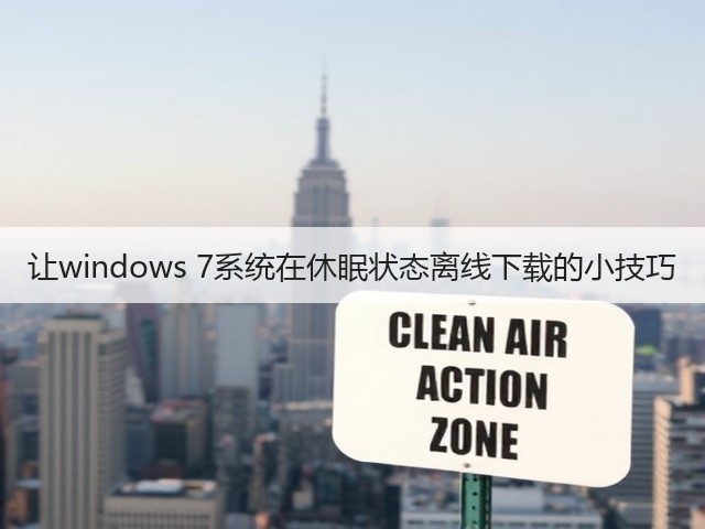 让windows 7系统在休眠状态离线下载的小技巧(图1) 让windows 7系统在休眠状态离线下载的小技巧(图1)