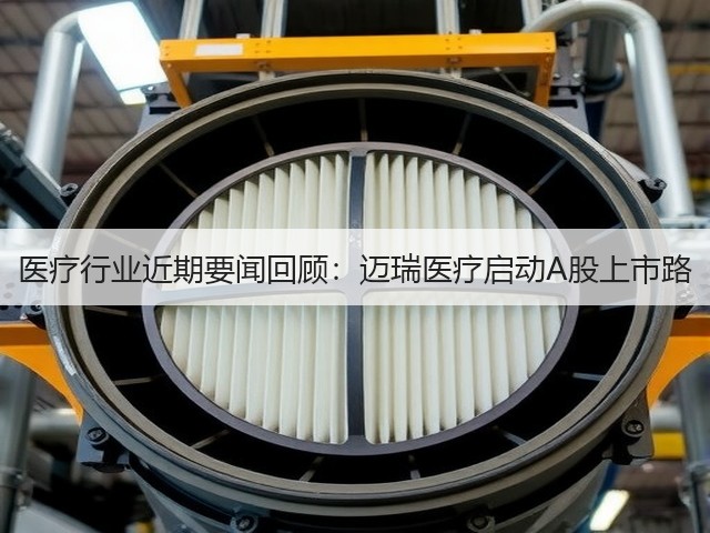 医疗行业近期要闻回顾:迈瑞医疗启动A股上市路(图2) 医疗行业近期要闻回顾:迈瑞医疗启动A股上市路(图2)