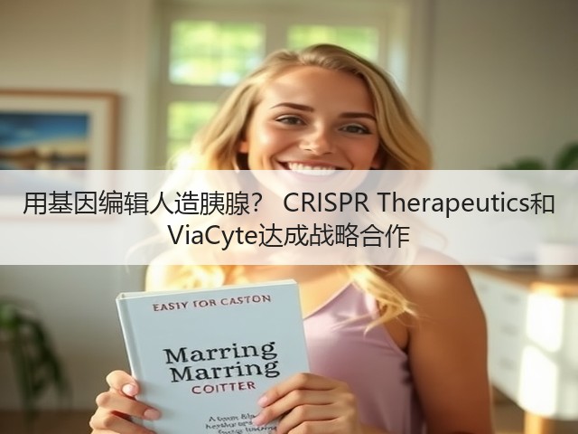 用基因编辑人造胰腺? CRISPR Therapeutics和 ViaCyte达成战略合作(图3) 用基因编辑人造胰腺? CRISPR Therapeutics和 ViaCyte达成战略合作(图3)