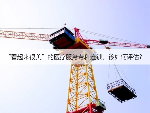 “看起来很美”的医疗服务专科连锁,该如何评估?(图1) “看起来很美”的医疗服务专科连锁,该如何评估?(图1)