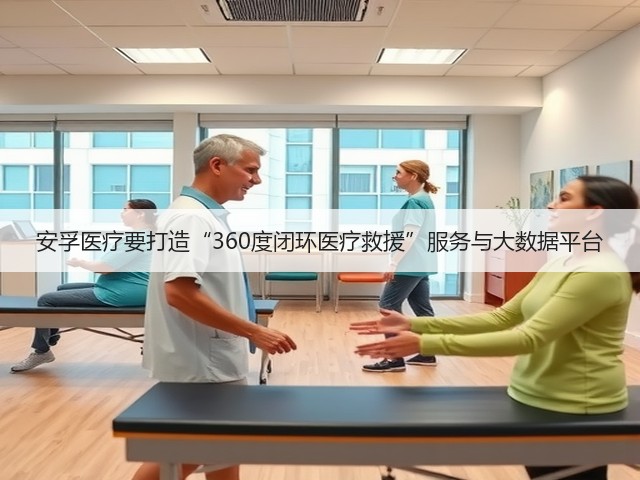 安孚医疗要打造“360度闭环医疗救援”服务与大数据平台(图3) 安孚医疗要打造“360度闭环医疗救援”服务与大数据平台(图3)
