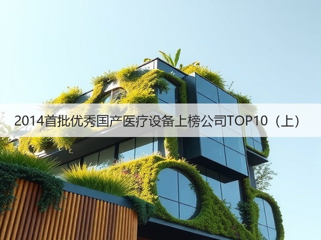 2014首批优秀国产医疗设备上榜公司TOP10（上）(图3)