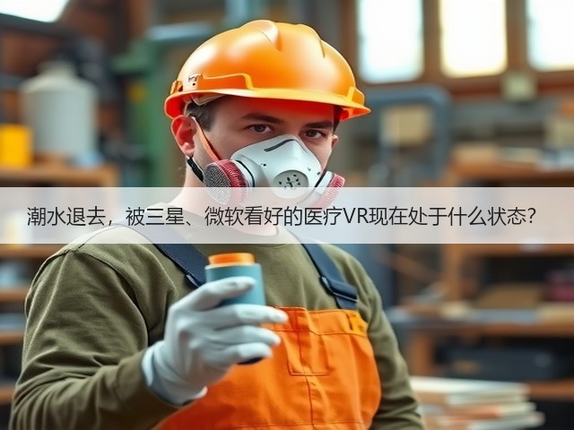 潮水退去,被三星、微软看好的医疗VR现在处于什么状态?(图2) 潮水退去,被三星、微软看好的医疗VR现在处于什么状态?(图2)