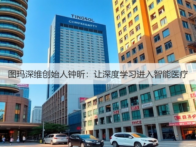 图玛深维创始人钟昕:让深度学习进入智能医疗(图2) 图玛深维创始人钟昕:让深度学习进入智能医疗(图2)