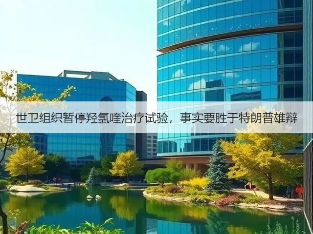 世卫组织暂停羟氯喹治疗试验,事实要胜于特朗普雄辩(图2) 世卫组织暂停羟氯喹治疗试验,事实要胜于特朗普雄辩(图2)