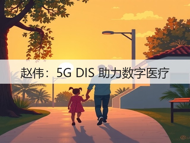 赵伟:5G DIS 助力数字医疗(图3) 赵伟:5G DIS 助力数字医疗(图3)