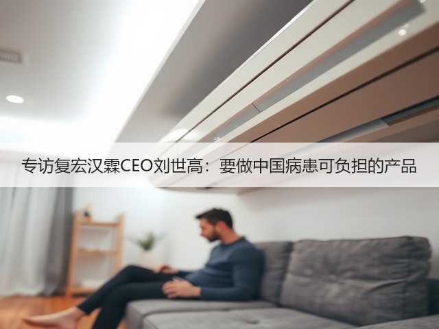 专访复宏汉霖CEO刘世高:要做中国病患可负担的产品(图3) 专访复宏汉霖CEO刘世高:要做中国病患可负担的产品(图3)