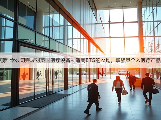 波士顿科学公司完成对英国医疗设备制造商BTG的收购，增强其介入医疗产品组合(图2)