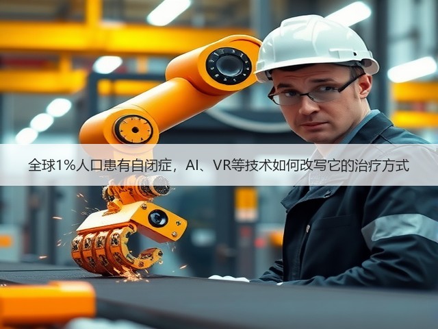 全球1%人口患有自闭症,AI、VR等技术如何改写它的治疗方式(图1) 全球1%人口患有自闭症,AI、VR等技术如何改写它的治疗方式(图1)