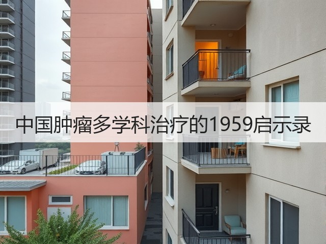 中国肿瘤多学科治疗的1959启示录(图1) 中国肿瘤多学科治疗的1959启示录(图1)