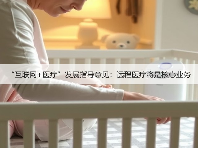 “互联网+医疗”发展指导意见:远程医疗将是核心业务(图2) “互联网+医疗”发展指导意见:远程医疗将是核心业务(图2)