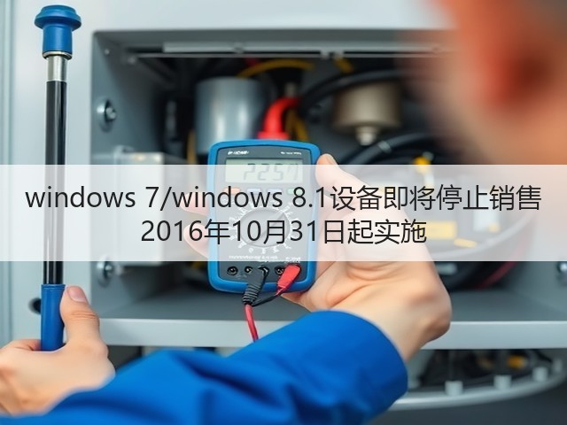 windows 7/windows 8.1设备即将停止销售 2016年10月31日起实施(图2) windows 7/windows 8.1设备即将停止销售 2016年10月31日起实施(图2)