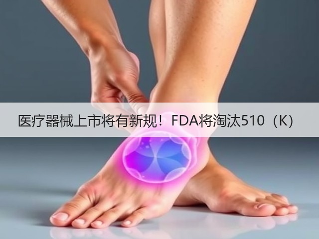 医疗器械上市将有新规!FDA将淘汰510(K)(图3) 医疗器械上市将有新规!FDA将淘汰510(K)(图3)