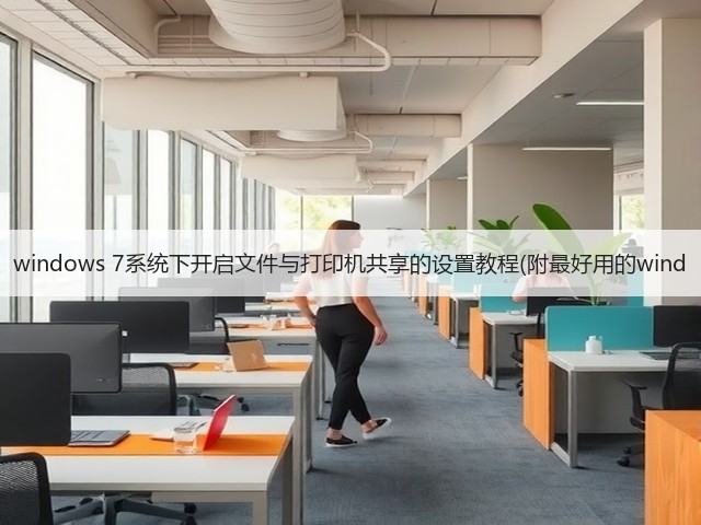 windows 7系统下开启文件与打印机共享的设置教程(附最好用的wind(图1)