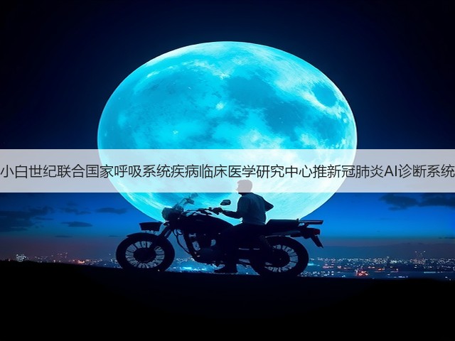 小白世纪联合国家呼吸系统疾病临床医学研究中心推新冠肺炎AI诊断系统(图2) 小白世纪联合国家呼吸系统疾病临床医学研究中心推新冠肺炎AI诊断系统(图2)
