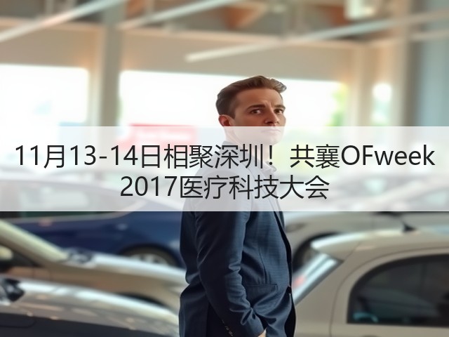 11月13-14日相聚深圳!共襄OFweek 2017医疗科技大会(图3) 11月13-14日相聚深圳!共襄OFweek 2017医疗科技大会(图3)