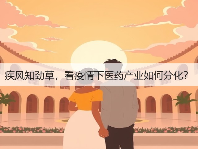 疾风知劲草,看疫情下医药产业如何分化?(图1) 疾风知劲草,看疫情下医药产业如何分化?(图1)