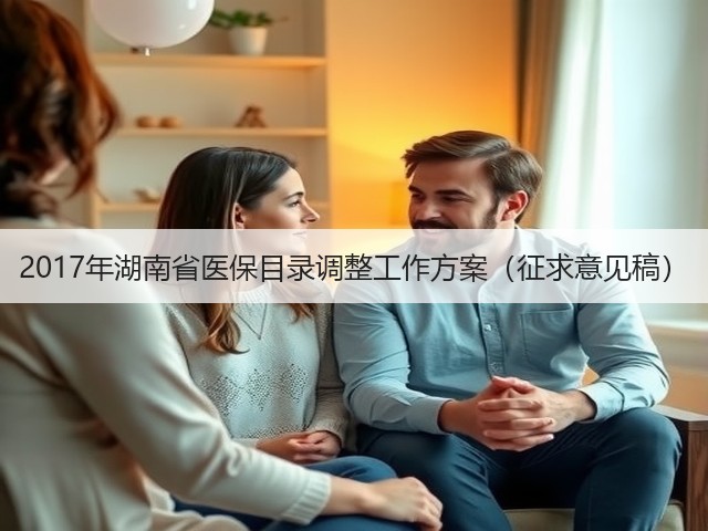 2017年湖南省医保目录调整工作方案(征求意见稿)(图1) 2017年湖南省医保目录调整工作方案(征求意见稿)(图1)