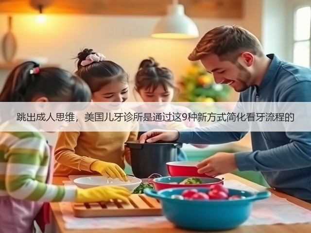 跳出成人思维,美国儿牙诊所是通过这9种新方式简化看牙流程的(图1) 跳出成人思维,美国儿牙诊所是通过这9种新方式简化看牙流程的(图1)