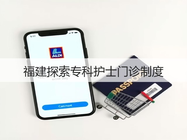 福建探索专科护士门诊制度(图3) 福建探索专科护士门诊制度(图3)