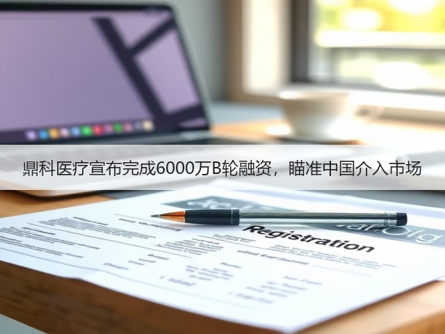鼎科医疗宣布完成6000万B轮融资,瞄准中国介入市场(图2) 鼎科医疗宣布完成6000万B轮融资,瞄准中国介入市场(图2)