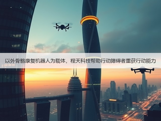 以外骨骼康复机器人为载体,程天科技帮助行动障碍者重获行动能力(图2) 以外骨骼康复机器人为载体,程天科技帮助行动障碍者重获行动能力(图2)