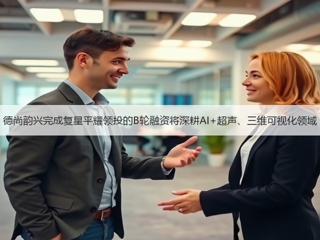 德尚韵兴完成复星平耀领投的B轮融资将深耕AI+超声、三维可视化领域(图3) 德尚韵兴完成复星平耀领投的B轮融资将深耕AI+超声、三维可视化领域(图3)