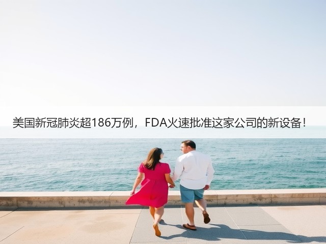 美国新冠肺炎超186万例,FDA火速批准这家公司的新设备!(图1) 美国新冠肺炎超186万例,FDA火速批准这家公司的新设备!(图1)