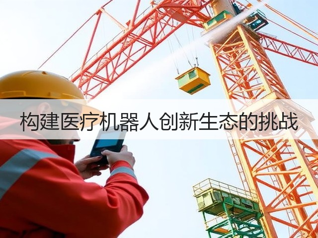 构建医疗机器人创新生态的挑战(图2) 构建医疗机器人创新生态的挑战(图2)