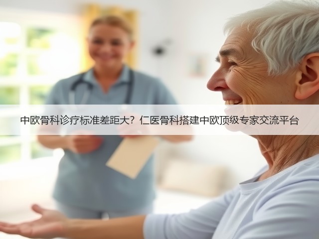 中欧骨科诊疗标准差距大?仁医骨科搭建中欧顶级专家交流平台(图2) 中欧骨科诊疗标准差距大?仁医骨科搭建中欧顶级专家交流平台(图2)