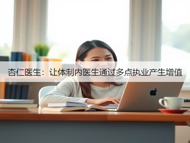 杏仁医生:让体制内医生通过多点执业产生增值(图2) 杏仁医生:让体制内医生通过多点执业产生增值(图2)