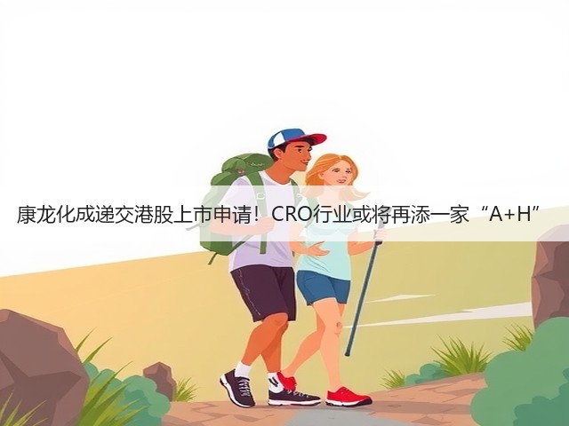 康龙化成递交港股上市申请!CRO行业或将再添一家“A+H”(图1) 康龙化成递交港股上市申请!CRO行业或将再添一家“A+H”(图1)