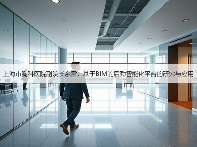 上海市胸科医院副院长余雷:基于BIM的后勤智能化平台的研究与应用(图3) 上海市胸科医院副院长余雷:基于BIM的后勤智能化平台的研究与应用(图3)