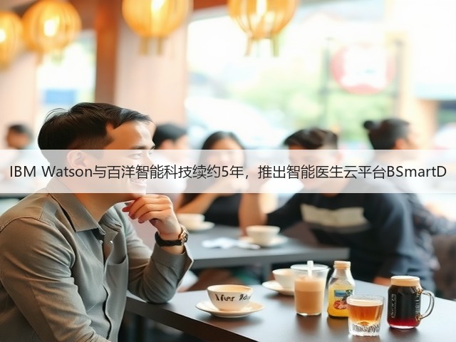 IBM Watson与百洋智能科技续约5年,推出智能医生云平台BSmartD(图3) IBM Watson与百洋智能科技续约5年,推出智能医生云平台BSmartD(图3)