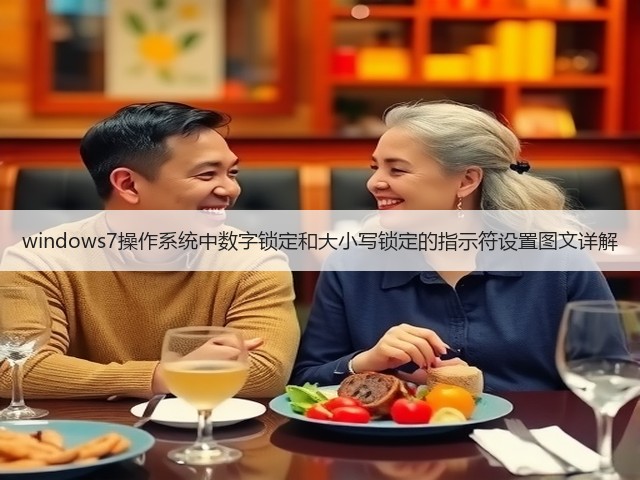 windows7操作系统中数字锁定和大小写锁定的指示符设置图文详解(图3) windows7操作系统中数字锁定和大小写锁定的指示符设置图文详解(图3)