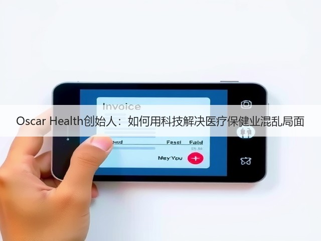 Oscar Health创始人:如何用科技解决医疗保健业混乱局面(图1) Oscar Health创始人:如何用科技解决医疗保健业混乱局面(图1)